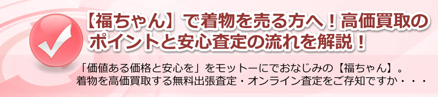 【福ちゃん】で着物を売りたい方へ！高価買取のポイントと安心査定の流れを解説！